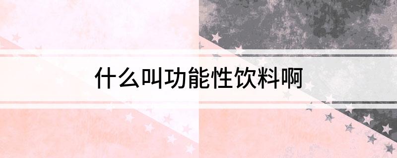 什么叫功能性饮料啊(图1)