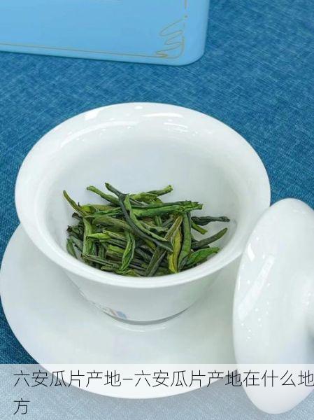 六安瓜片产地—六安瓜片产地在什么地方
