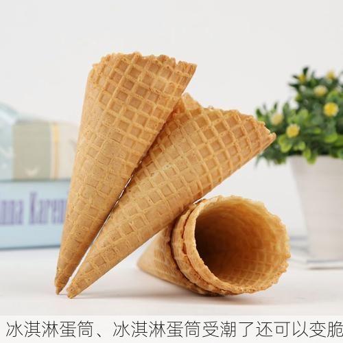 冰淇淋蛋筒、冰淇淋蛋筒受潮了还可以变脆