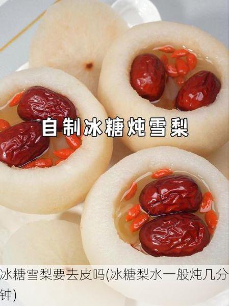 冰糖雪梨要去皮吗(冰糖梨水一般炖几分钟)