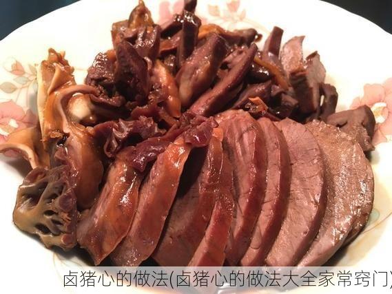 卤猪心的做法(卤猪心的做法大全家常窍门)