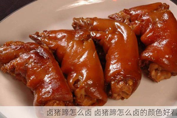 卤猪蹄怎么卤 卤猪蹄怎么卤的颜色好看