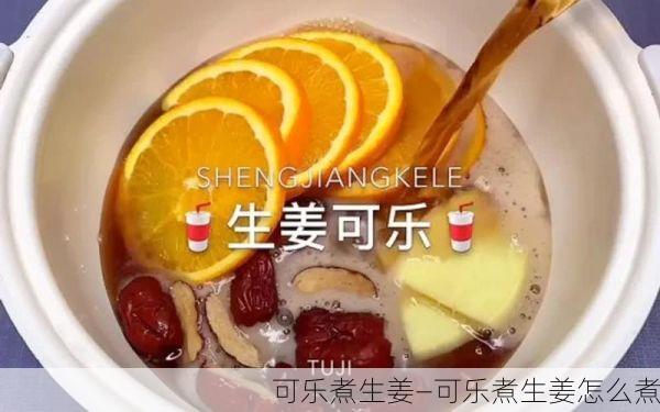 可乐煮生姜—可乐煮生姜怎么煮