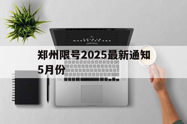 郑州限号2025最新通知5月份的简单介绍