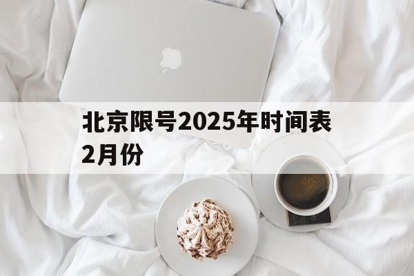 北京限号2025年时间表2月份-北京限号2025年时间表2月份查询