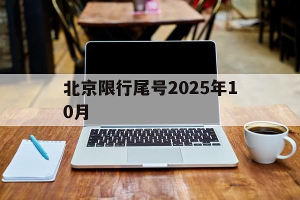北京限行尾号2025年10月-北京限行尾号2020新一轮轮换