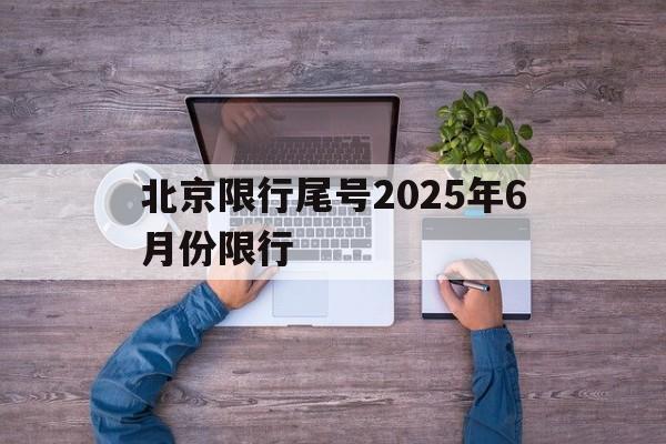 北京限行尾号2025年6月份限行-2020年北京新限行尾号什么时候开始执行